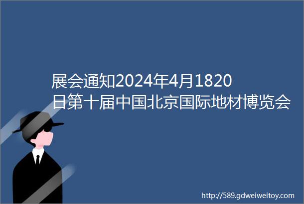 展会通知2024年4月1820日第十届中国北京国际地材博览会