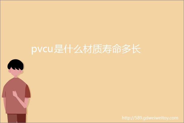 pvcu是什么材质寿命多长